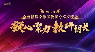 凝心聚力 教研相长——2023金色摇篮京津区教研分享交流会